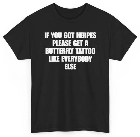 Funny If You Got Herpes Please Get A Butterfly Tattoo Like Everybody Else T-Shirt featuring bold sarcastic humor and graphic design, perfect for casual wear and humor lovers