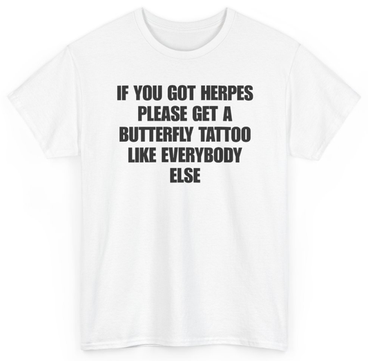 Funny If You Got Herpes Please Get A Butterfly Tattoo Like Everybody Else T-Shirt featuring bold sarcastic humor and graphic design, perfect for casual wear and humor lovers