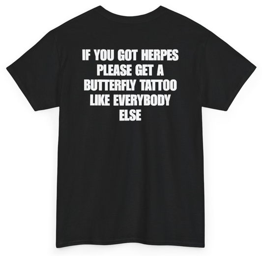 Funny If You Got Herpes Please Get A Butterfly Tattoo Like Everybody Else (BACKPRINT) T-Shirt featuring bold sarcastic humor and graphic design, perfect for casual wear and humor lovers