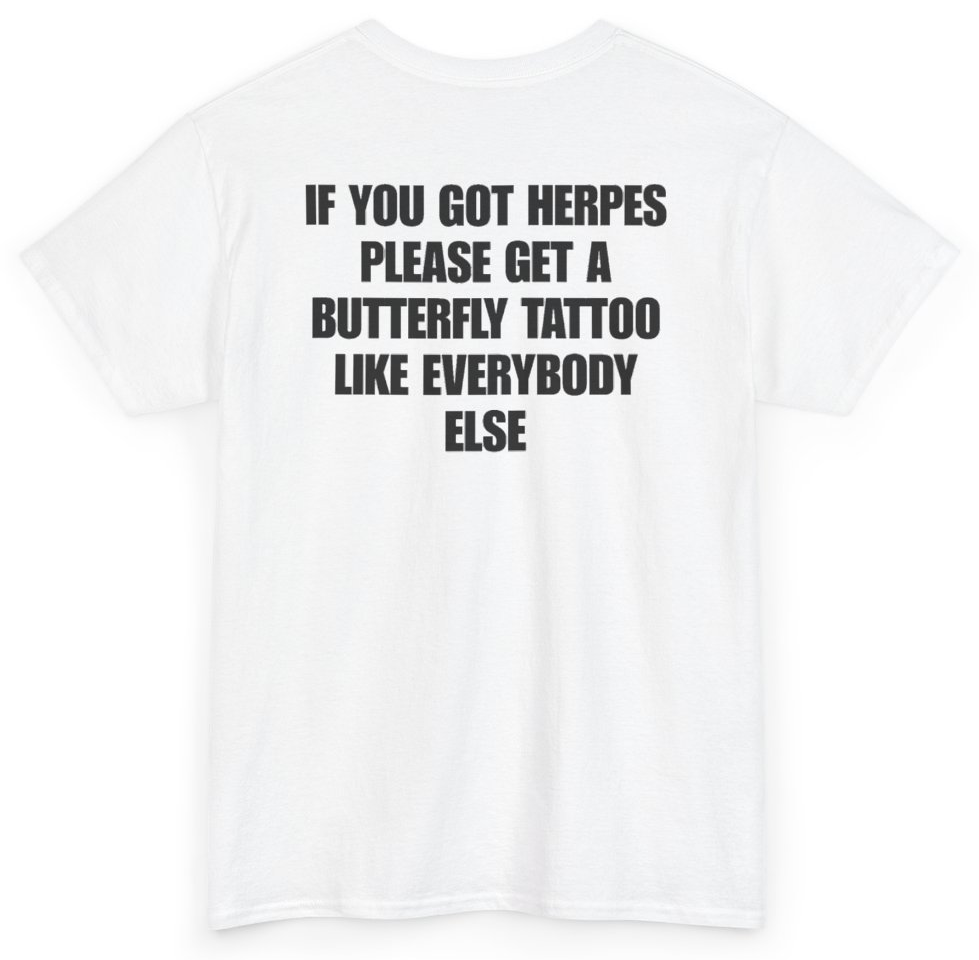 Funny If You Got Herpes Please Get A Butterfly Tattoo Like Everybody Else (BACKPRINT) T-Shirt featuring bold sarcastic humor and graphic design, perfect for casual wear and humor lovers