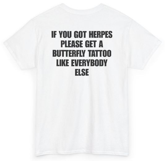 Funny If You Got Herpes Please Get A Butterfly Tattoo Like Everybody Else (BACKPRINT) T-Shirt featuring bold sarcastic humor and graphic design, perfect for casual wear and humor lovers