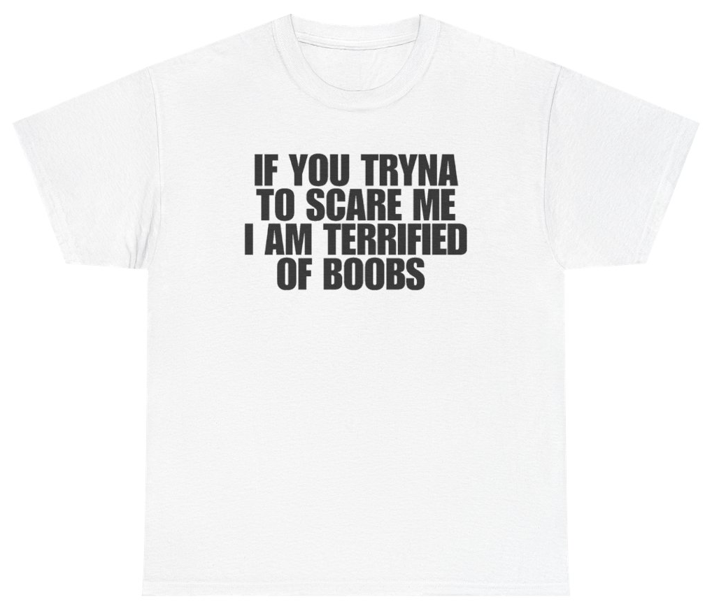 Funny If You Tryna Scare Me I Am Terrified Of Boobs Tee T-Shirt featuring bold sarcastic humor and graphic design, perfect for casual wear and humor lovers