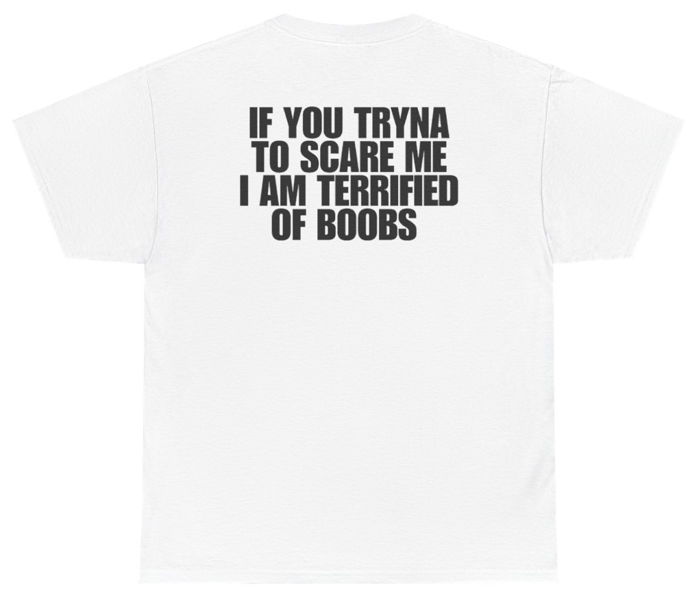 Funny If You Tryna Scare Me I Am Terrified Of Boobs Tee (BACKPRINT) T-Shirt featuring bold sarcastic humor and graphic design, perfect for casual wear and humor lovers