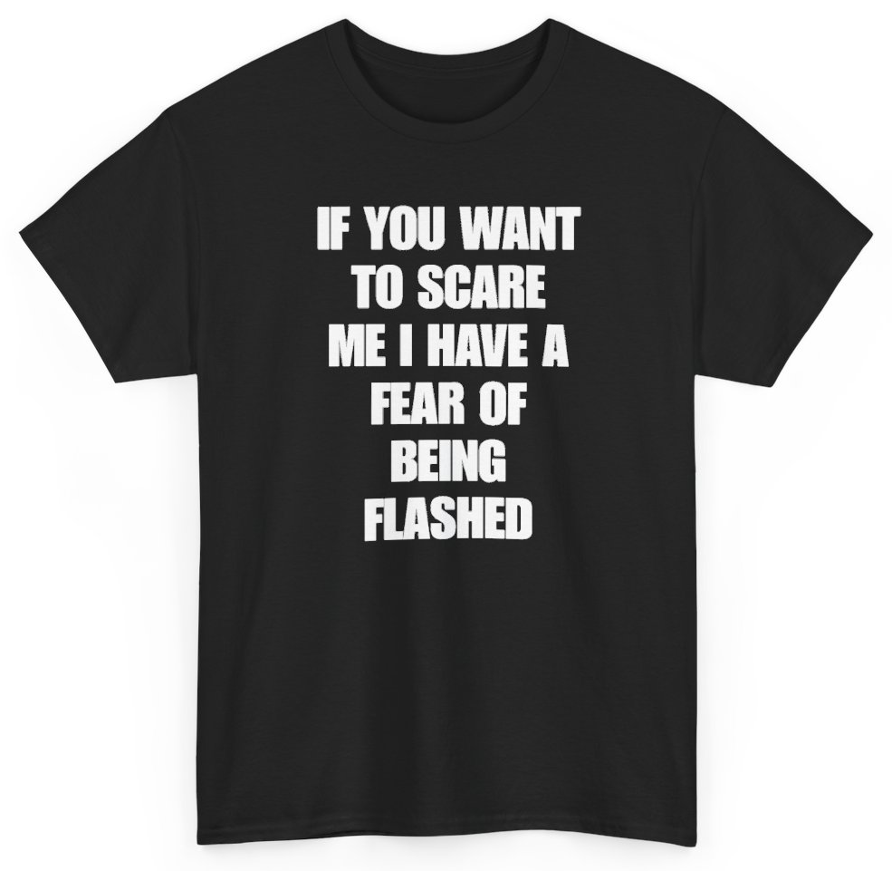 Funny If You Want To Scare Me I Have A Fear Of Being Flashed T-Shirt featuring bold sarcastic humor and graphic design, perfect for casual wear and humor lovers