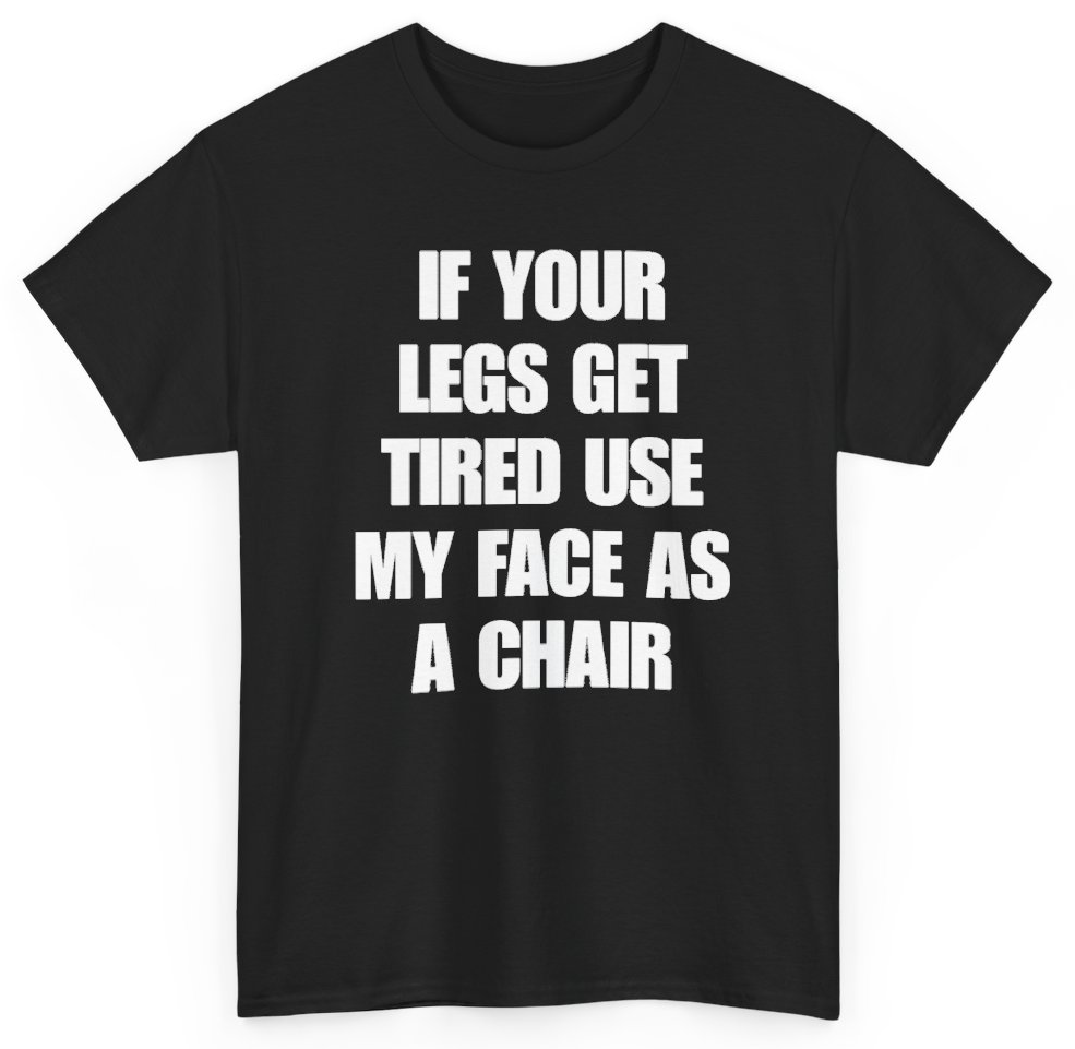 Funny If Your Legs Get Tired Use My Face As A Chair T-Shirt featuring bold sarcastic humor and graphic design, perfect for casual wear and humor lovers