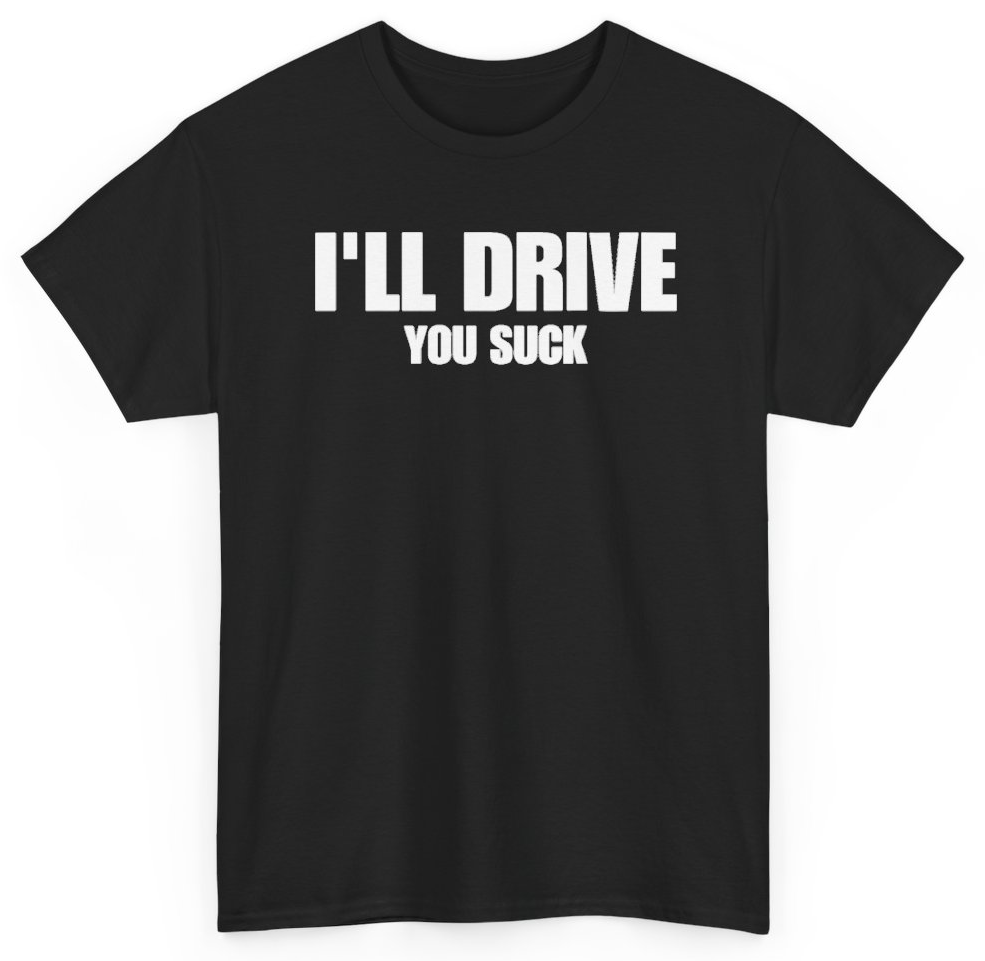 Funny I'll Drive You Suck T-Shirt featuring bold sarcastic humor and graphic design, perfect for casual wear and humor lovers