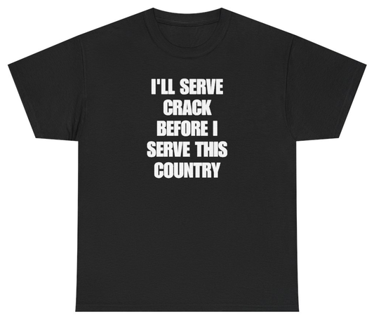 Funny I'll Serve Crack Before I Serve This Country T-Shirt featuring bold sarcastic humor and graphic design, perfect for casual wear and humor lovers