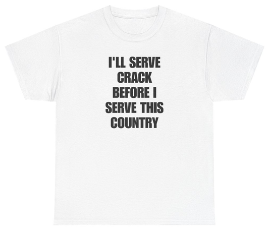 Funny I'll Serve Crack Before I Serve This Country T-Shirt featuring bold sarcastic humor and graphic design, perfect for casual wear and humor lovers