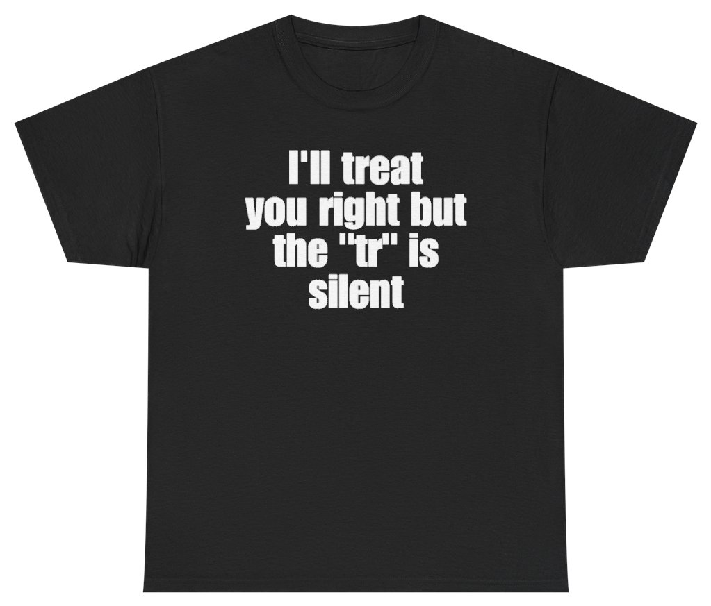 Funny Ill Treat You Right But The TR Is Silent T-Shirt featuring bold sarcastic humor and graphic design, perfect for casual wear and humor lovers