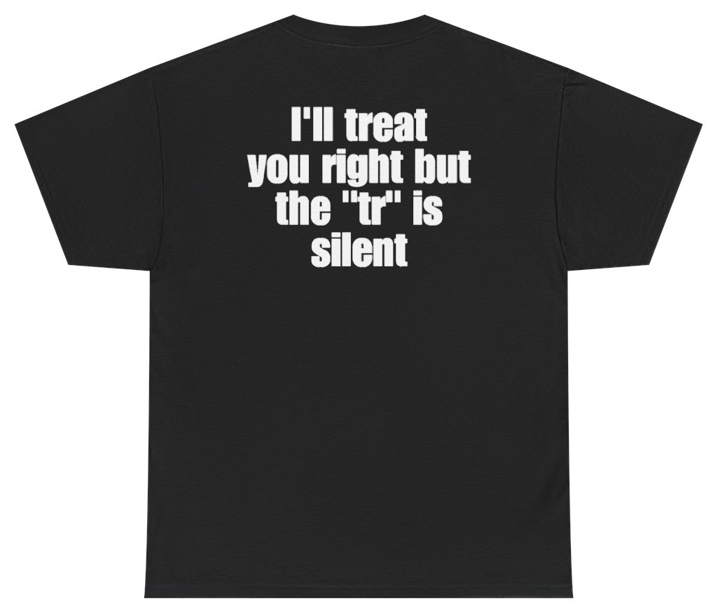 Funny Ill Treat You Right But The TR Is Silent (BACKPRINT) T-Shirt featuring bold sarcastic humor and graphic design, perfect for casual wear and humor lovers