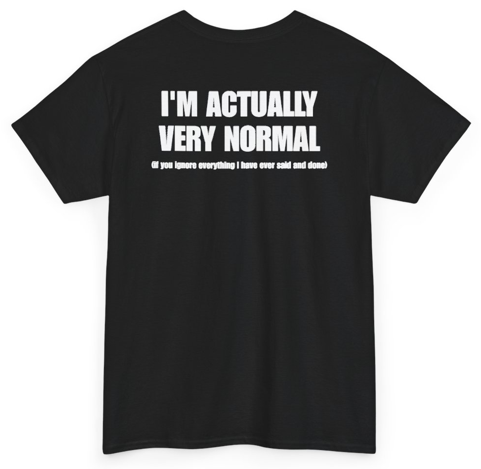 Funny I'm Actually Very Normal If You Ignore Everything I Have Ever Said And Done (BACKPRINT) T-Shirt featuring bold sarcastic humor and graphic design, perfect for casual wear and humor lovers