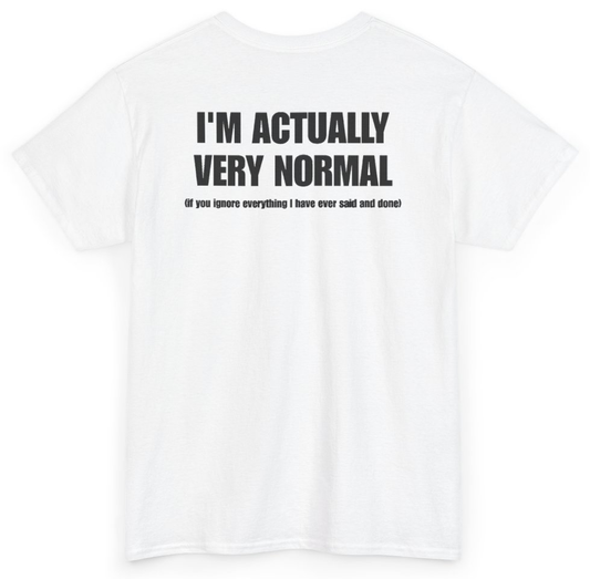 Funny I'm Actually Very Normal If You Ignore Everything I Have Ever Said And Done (BACKPRINT) T-Shirt featuring bold sarcastic humor and graphic design, perfect for casual wear and humor lovers