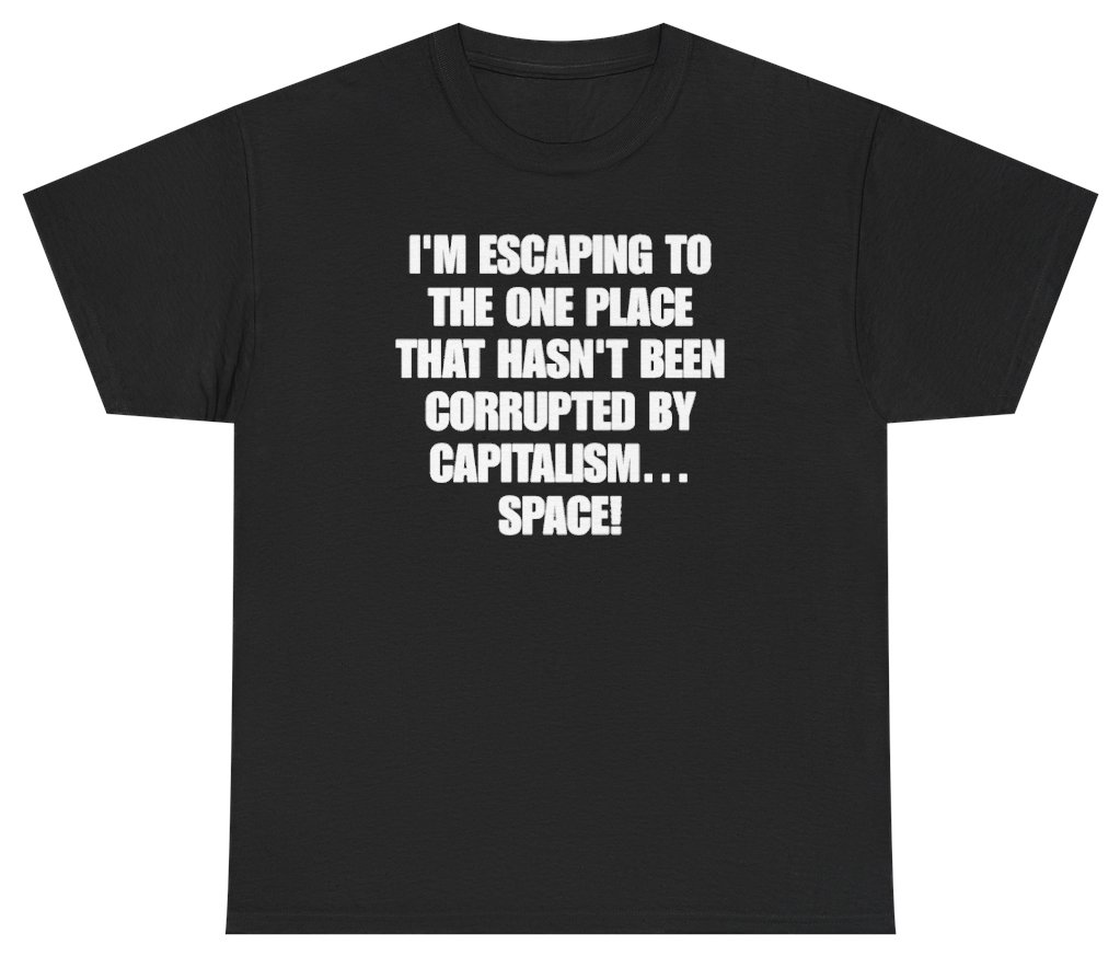 Funny I'm Escaping To The One Place That Hasn't Been Corrupted By Capitalism Space Tee T-Shirt featuring bold sarcastic humor and graphic design, perfect for casual wear and humor lovers