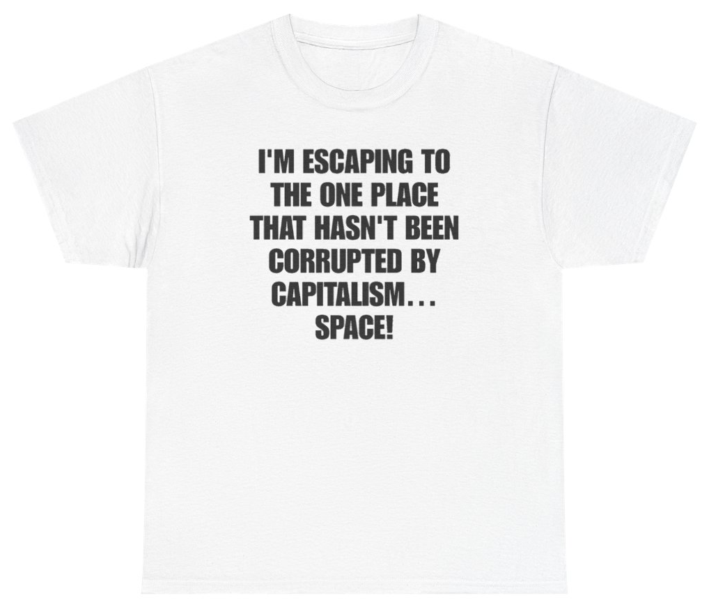 Funny I'm Escaping To The One Place That Hasn't Been Corrupted By Capitalism Space Tee T-Shirt featuring bold sarcastic humor and graphic design, perfect for casual wear and humor lovers