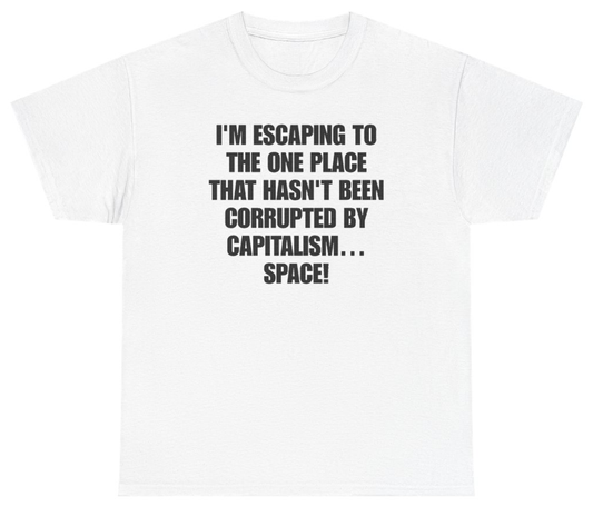 Funny I'm Escaping To The One Place That Hasn't Been Corrupted By Capitalism Space Tee T-Shirt featuring bold sarcastic humor and graphic design, perfect for casual wear and humor lovers