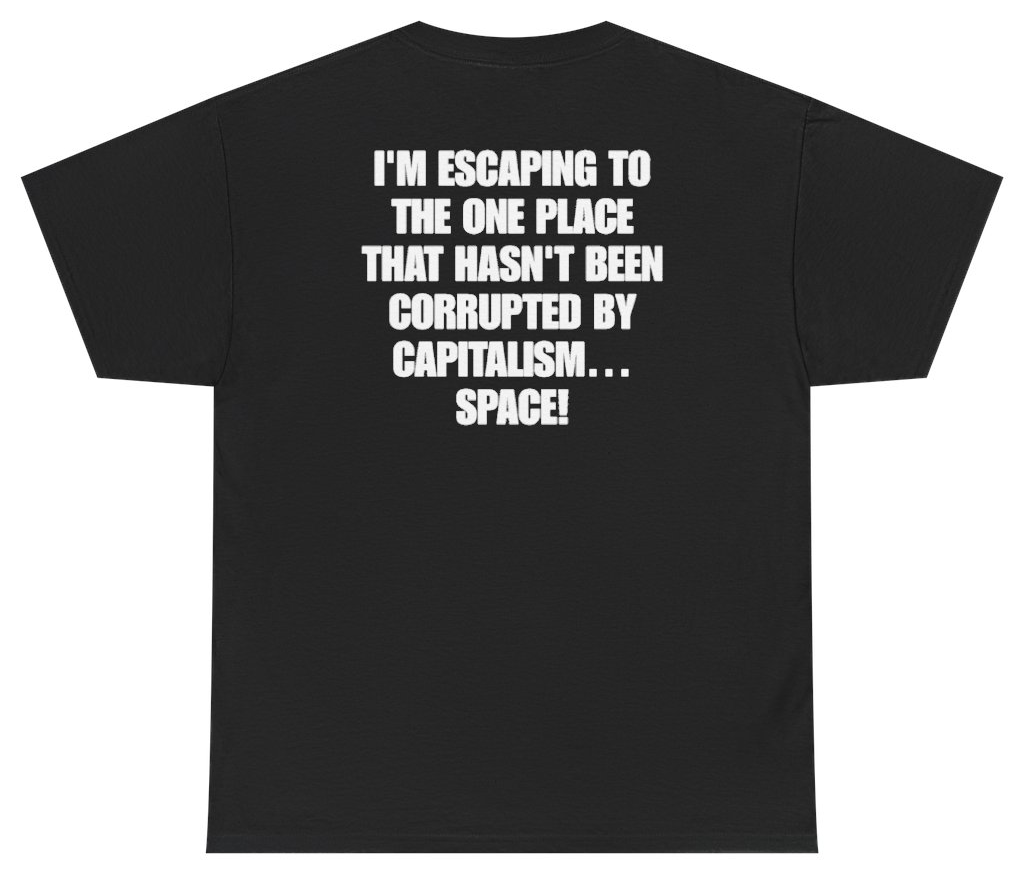 Funny I'm Escaping To The One Place That Hasn't Been Corrupted By Capitalism Space Tee (BACKPRINT) T-Shirt featuring bold sarcastic humor and graphic design, perfect for casual wear and humor lovers