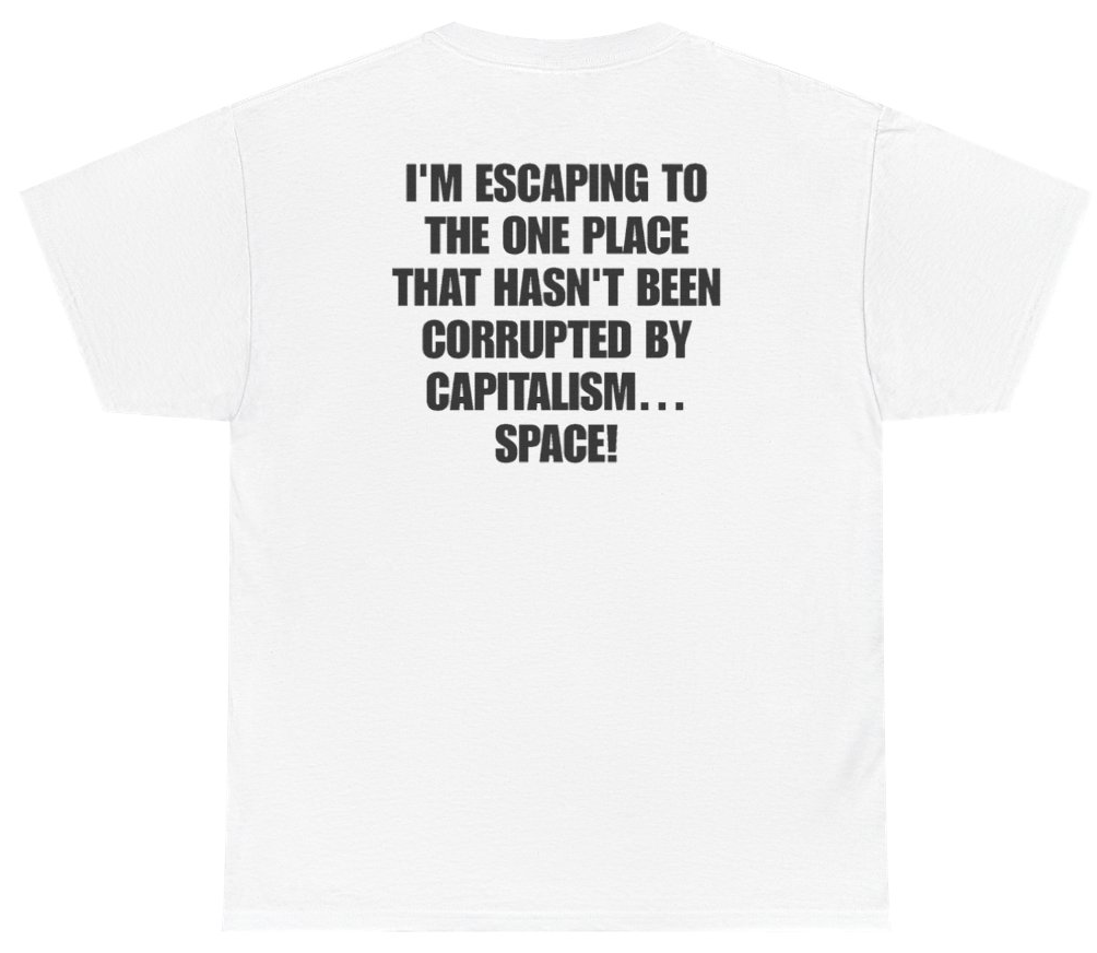 Funny I'm Escaping To The One Place That Hasn't Been Corrupted By Capitalism Space Tee (BACKPRINT) T-Shirt featuring bold sarcastic humor and graphic design, perfect for casual wear and humor lovers