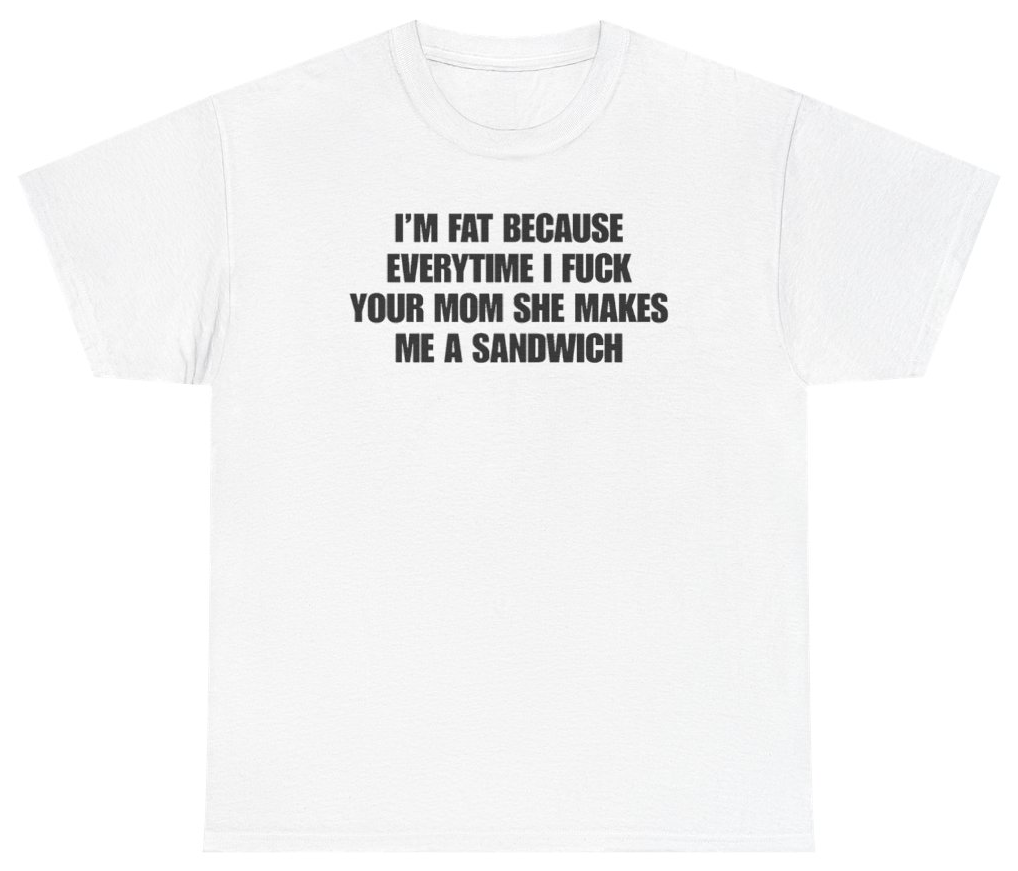 Funny I'm Fat Because Everytime I Fuck Your Mom She Makes Me A Sandwich Tee T-Shirt featuring bold sarcastic humor and graphic design, perfect for casual wear and humor lovers