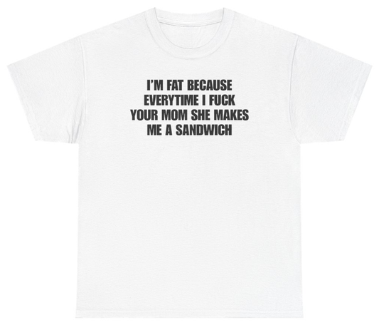 Funny I'm Fat Because Everytime I Fuck Your Mom She Makes Me A Sandwich Tee T-Shirt featuring bold sarcastic humor and graphic design, perfect for casual wear and humor lovers