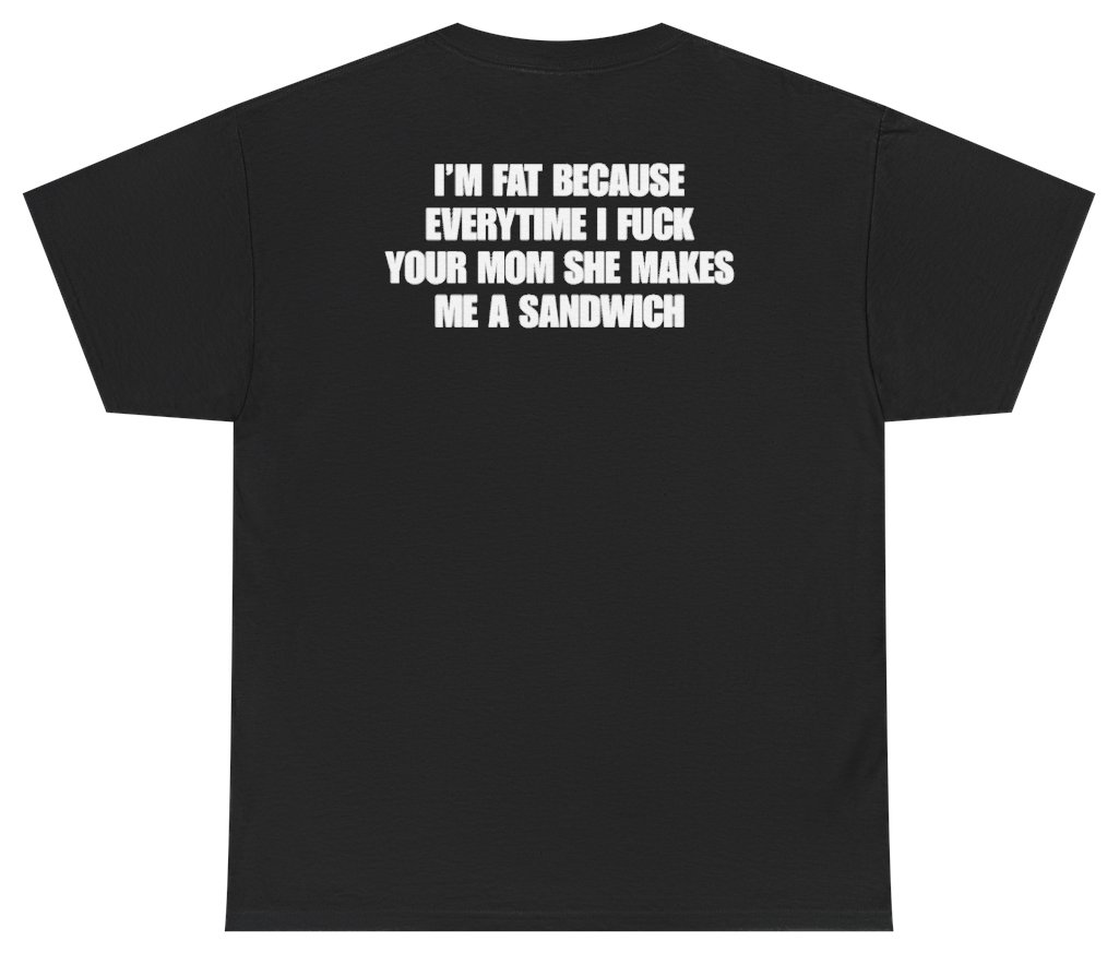 Funny I'm Fat Because Everytime I Fuck Your Mom She Makes Me A Sandwich Tee (BACKPRINT) T-Shirt featuring bold sarcastic humor and graphic design, perfect for casual wear and humor lovers