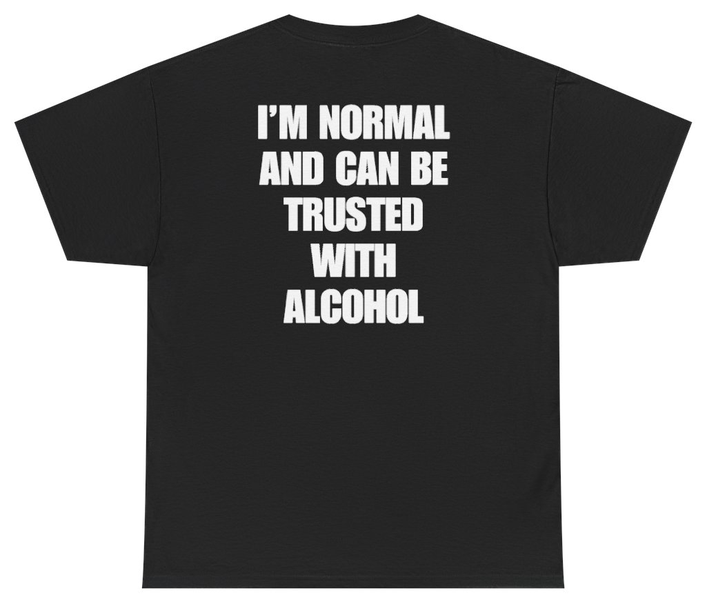 Funny I'm Normal And Can Be Trusted With Alcohol Tee (BACKPRINT) T-Shirt featuring bold sarcastic humor and graphic design, perfect for casual wear and humor lovers