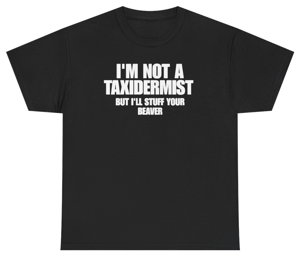 Funny Im Not A Taxidermist But Ill Stuff Your Beaver T-Shirt featuring bold sarcastic humor and graphic design, perfect for casual wear and humor lovers