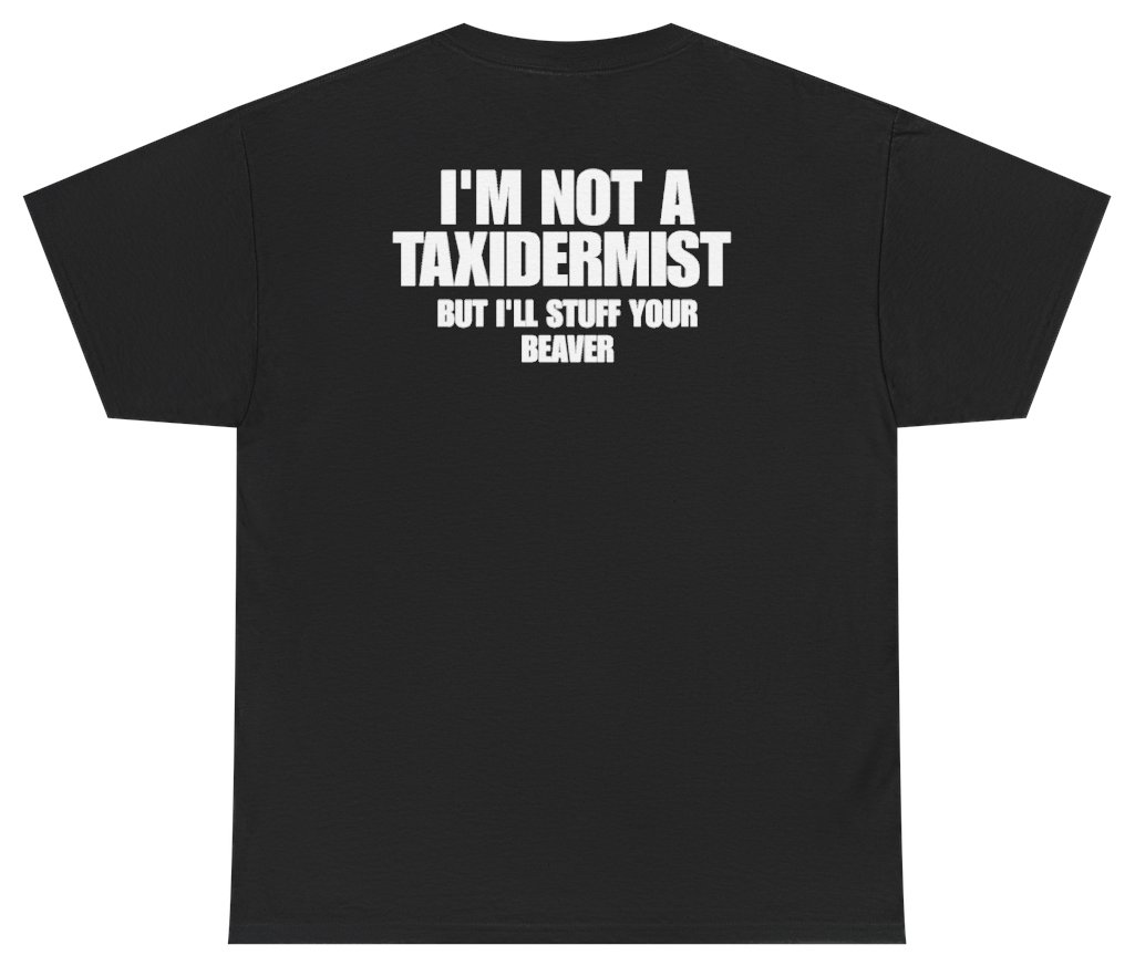Funny Im Not A Taxidermist But Ill Stuff Your Beaver (BACKPRINT) T-Shirt featuring bold sarcastic humor and graphic design, perfect for casual wear and humor lovers
