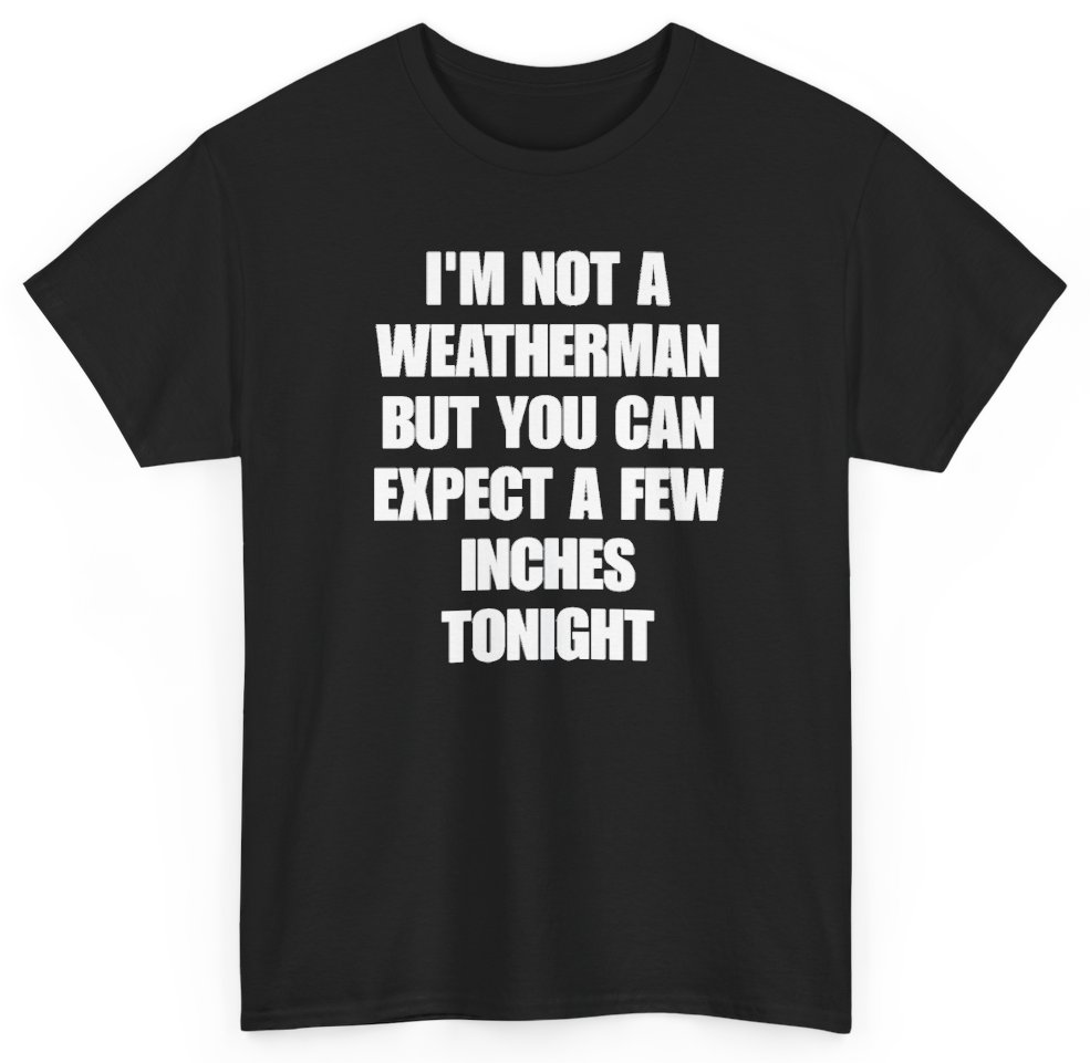 Funny I'm Not A Weatherman But You Can Expect A Few Inches Tonight T-Shirt featuring bold sarcastic humor and graphic design, perfect for casual wear and humor lovers