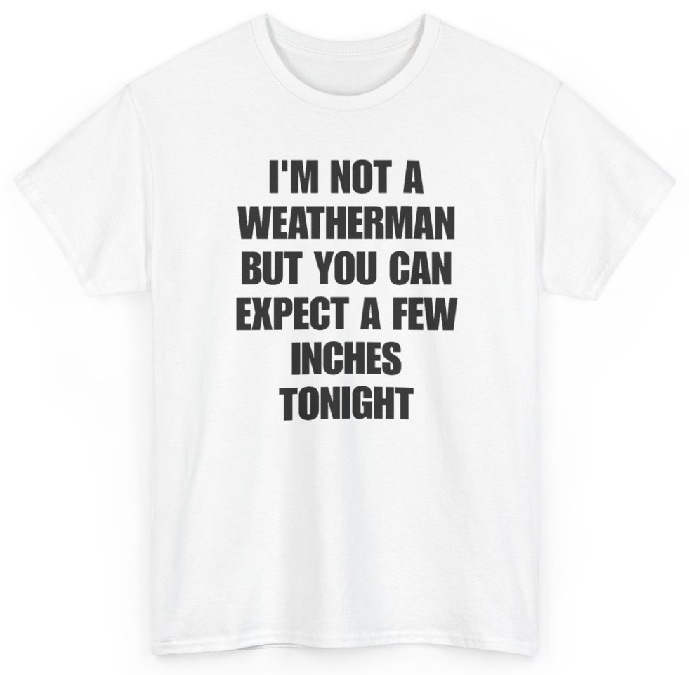 Funny I'm Not A Weatherman But You Can Expect A Few Inches Tonight T-Shirt featuring bold sarcastic humor and graphic design, perfect for casual wear and humor lovers