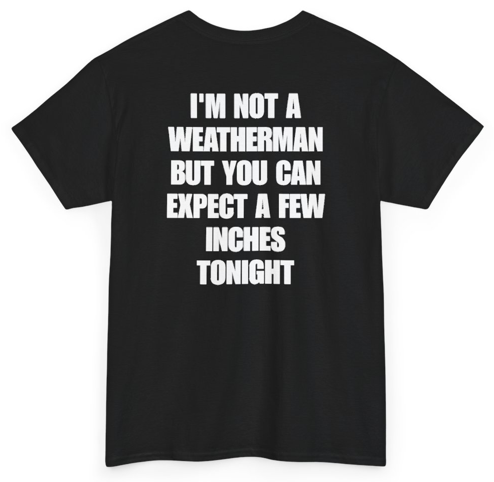 Funny I'm Not A Weatherman But You Can Expect A Few Inches Tonight (BACKPRINT) T-Shirt featuring bold sarcastic humor and graphic design, perfect for casual wear and humor lovers