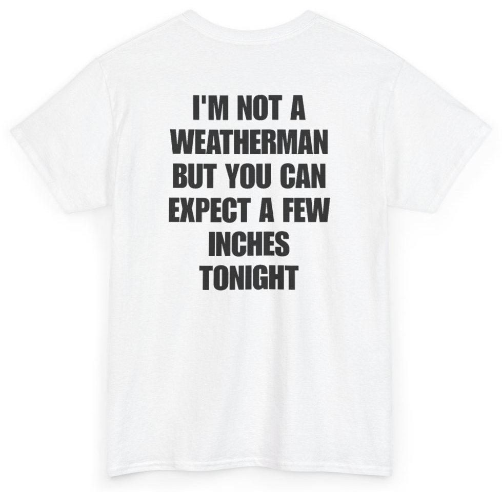 Funny I'm Not A Weatherman But You Can Expect A Few Inches Tonight (BACKPRINT) T-Shirt featuring bold sarcastic humor and graphic design, perfect for casual wear and humor lovers