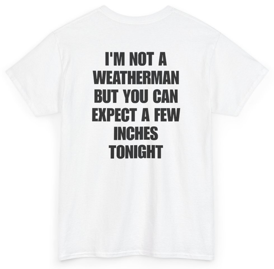 Funny I'm Not A Weatherman But You Can Expect A Few Inches Tonight (BACKPRINT) T-Shirt featuring bold sarcastic humor and graphic design, perfect for casual wear and humor lovers
