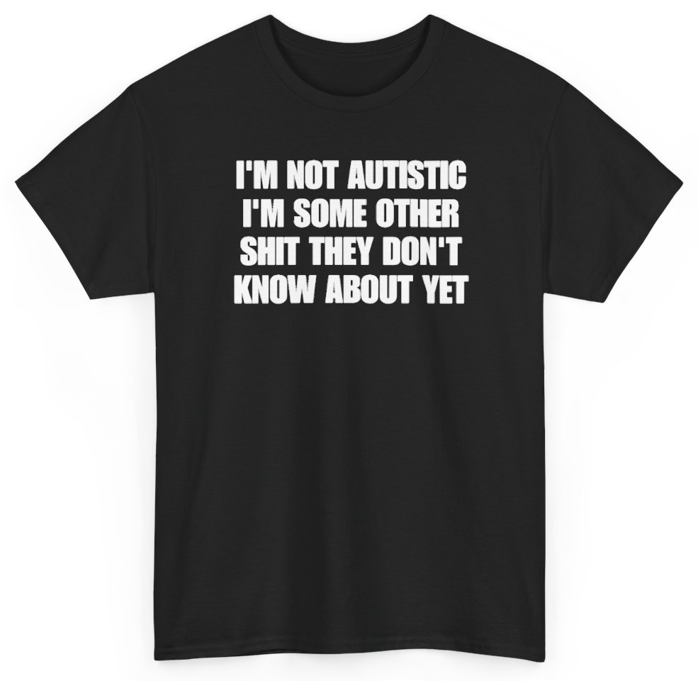 Funny I'm Not Autistic I'm Some Other Shit They Don't Know About Yet T-Shirt featuring bold sarcastic humor and graphic design, perfect for casual wear and humor lovers