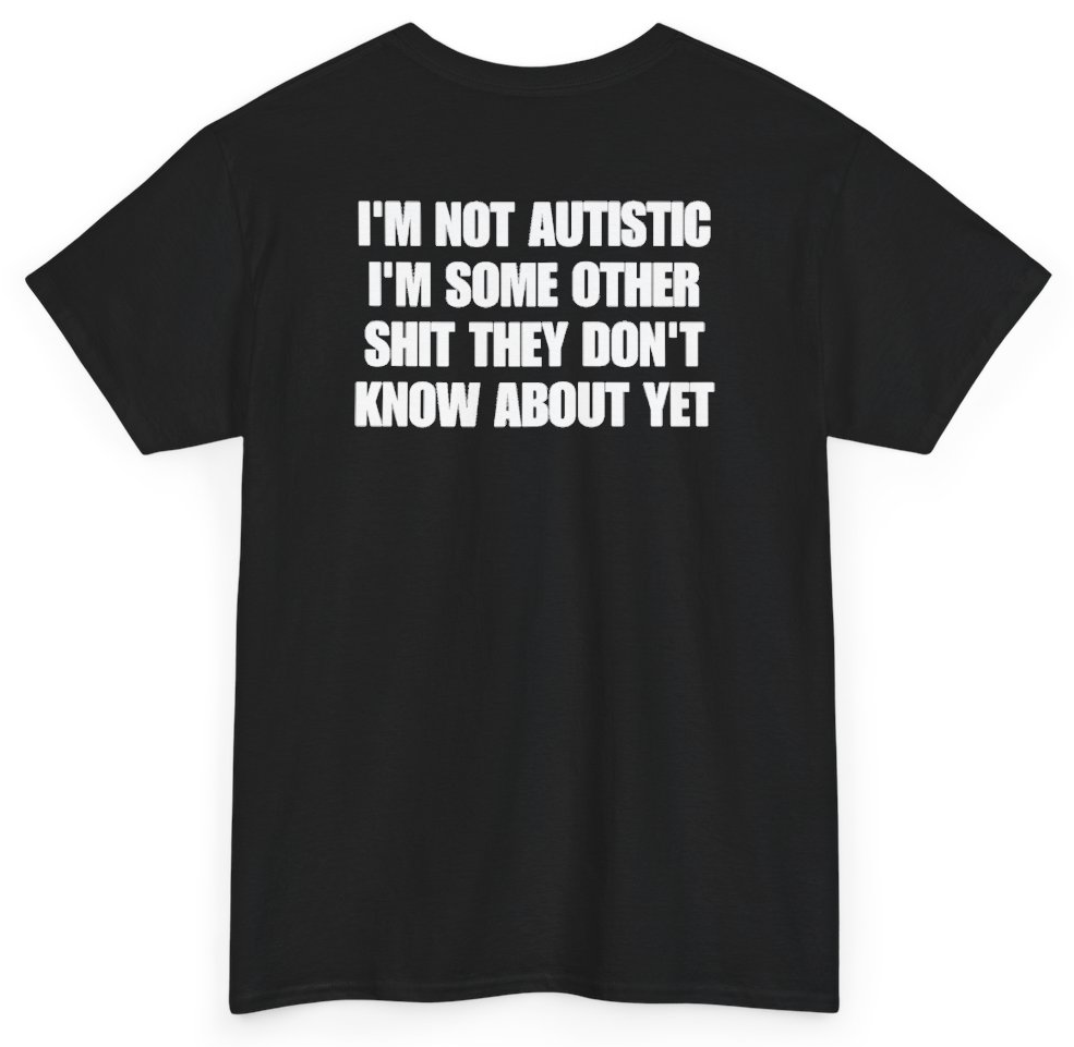 Funny I'm Not Autistic I'm Some Other Shit They Don't Know About Yet (BACKPRINT) T-Shirt featuring bold sarcastic humor and graphic design, perfect for casual wear and humor lovers