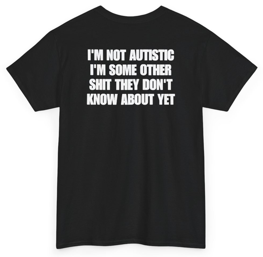 Funny I'm Not Autistic I'm Some Other Shit They Don't Know About Yet (BACKPRINT) T-Shirt featuring bold sarcastic humor and graphic design, perfect for casual wear and humor lovers