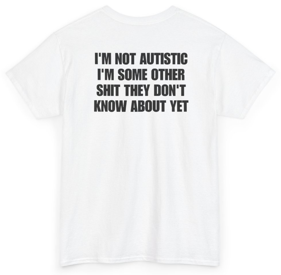 Funny I'm Not Autistic I'm Some Other Shit They Don't Know About Yet (BACKPRINT) T-Shirt featuring bold sarcastic humor and graphic design, perfect for casual wear and humor lovers