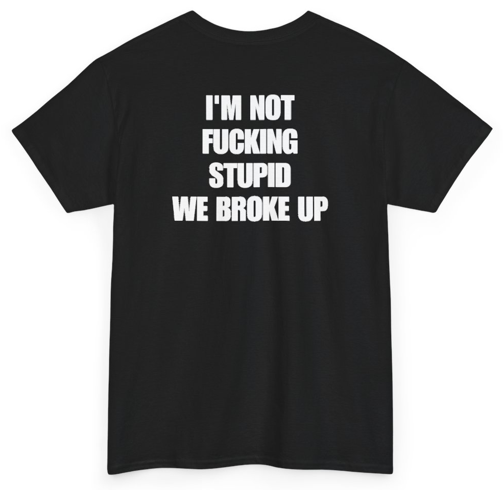Funny I'm Not Fucking Stupid We Broke Up (BACKPRINT) T-Shirt featuring bold sarcastic humor and graphic design, perfect for casual wear and humor lovers