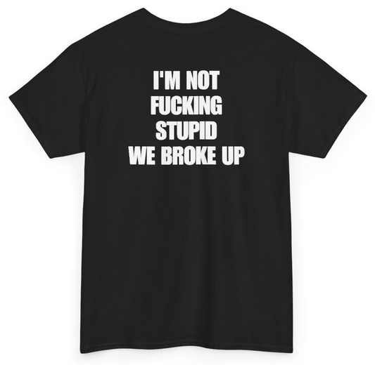 Funny I'm Not Fucking Stupid We Broke Up (BACKPRINT) T-Shirt featuring bold sarcastic humor and graphic design, perfect for casual wear and humor lovers