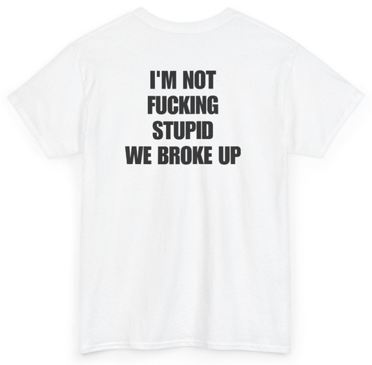 Funny I'm Not Fucking Stupid We Broke Up (BACKPRINT) T-Shirt featuring bold sarcastic humor and graphic design, perfect for casual wear and humor lovers