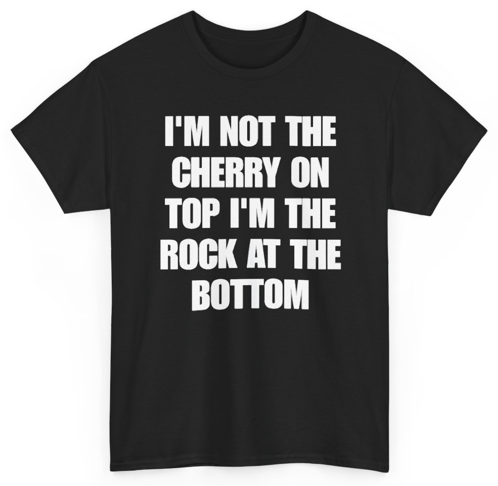 Funny I'm Not The Cherry On Top I'm The Rock At The Bottom T-Shirt featuring bold sarcastic humor and graphic design, perfect for casual wear and humor lovers