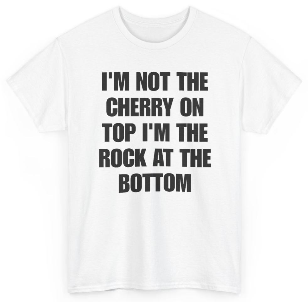 Funny I'm Not The Cherry On Top I'm The Rock At The Bottom T-Shirt featuring bold sarcastic humor and graphic design, perfect for casual wear and humor lovers