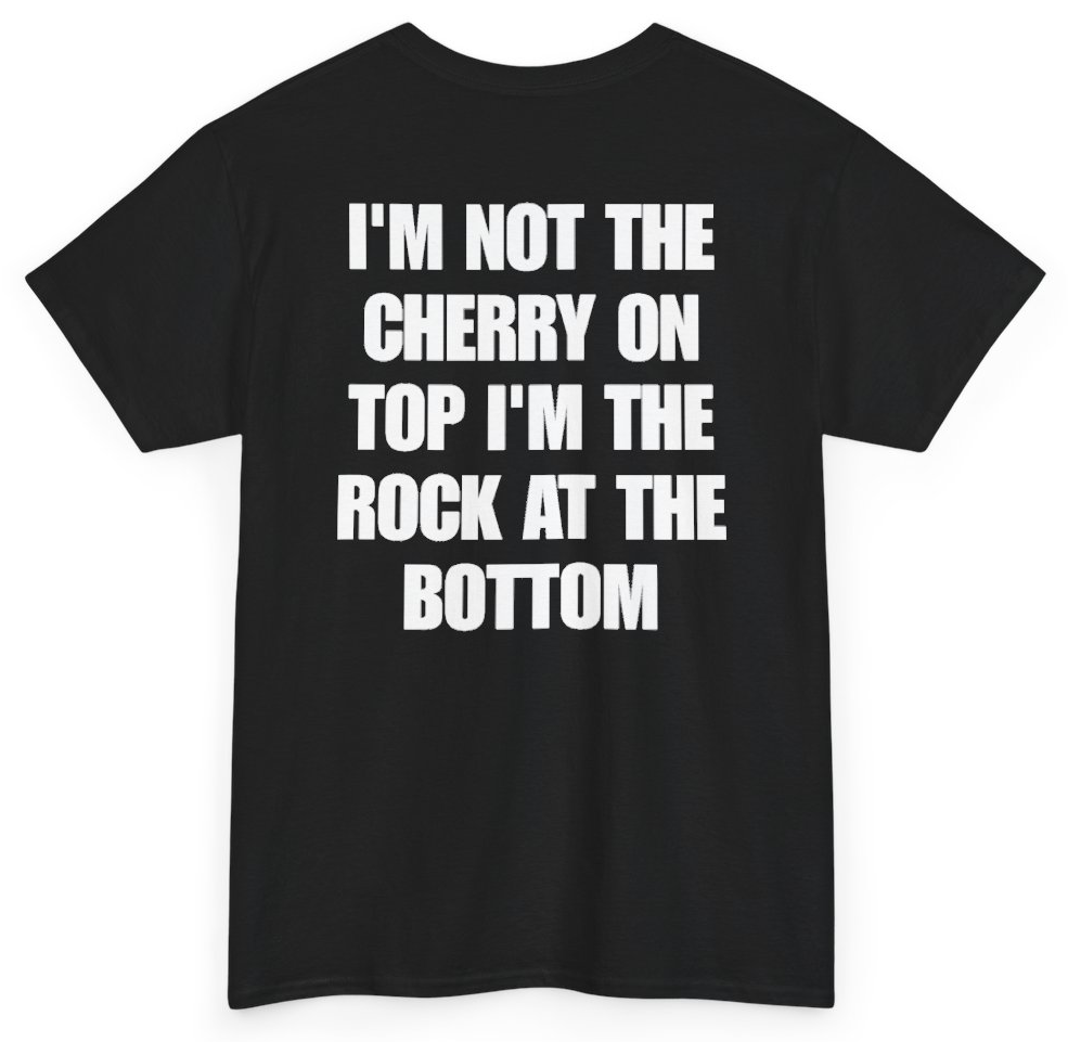 Funny I'm Not The Cherry On Top I'm The Rock At The Bottom (BACKPRINT) T-Shirt featuring bold sarcastic humor and graphic design, perfect for casual wear and humor lovers