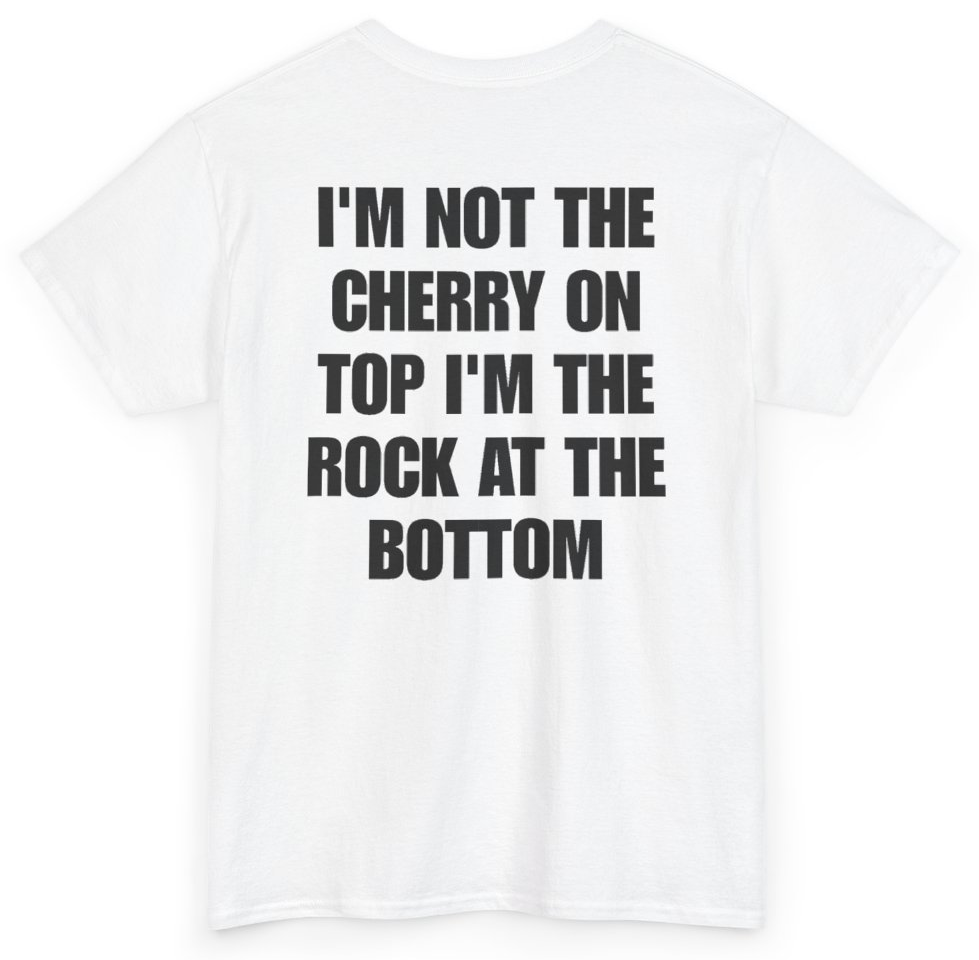 Funny I'm Not The Cherry On Top I'm The Rock At The Bottom (BACKPRINT) T-Shirt featuring bold sarcastic humor and graphic design, perfect for casual wear and humor lovers
