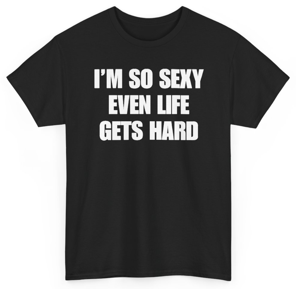 Funny I'm So Sexy Even Life Gets Hard T-Shirt featuring bold sarcastic humor and graphic design, perfect for casual wear and humor lovers