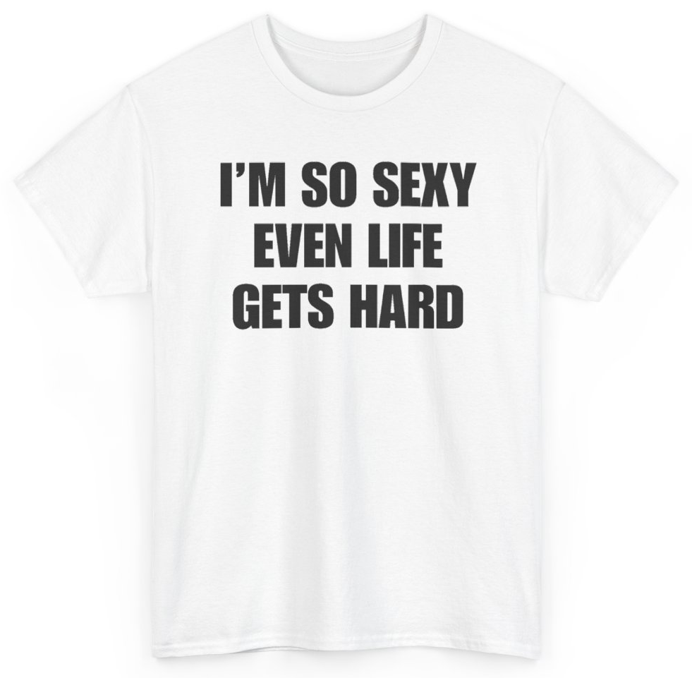 Funny I'm So Sexy Even Life Gets Hard T-Shirt featuring bold sarcastic humor and graphic design, perfect for casual wear and humor lovers