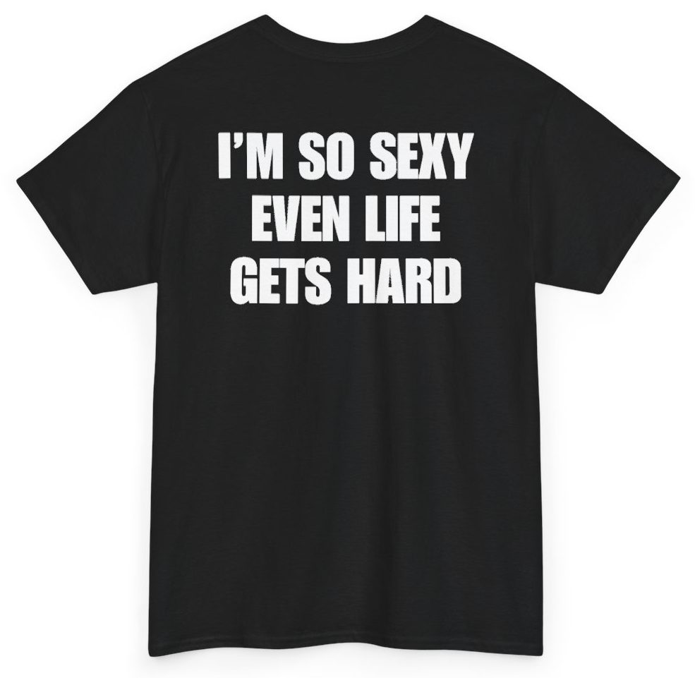 Funny I'm So Sexy Even Life Gets Hard (BACKPRINT) T-Shirt featuring bold sarcastic humor and graphic design, perfect for casual wear and humor lovers