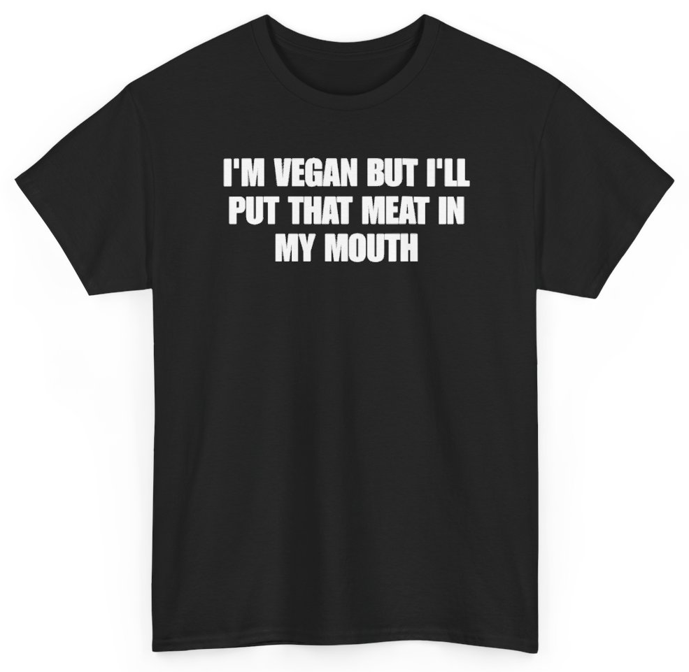 Funny I'm Vegan But I'll Put That Meat In My Mouth T-Shirt featuring bold sarcastic humor and graphic design, perfect for casual wear and humor lovers