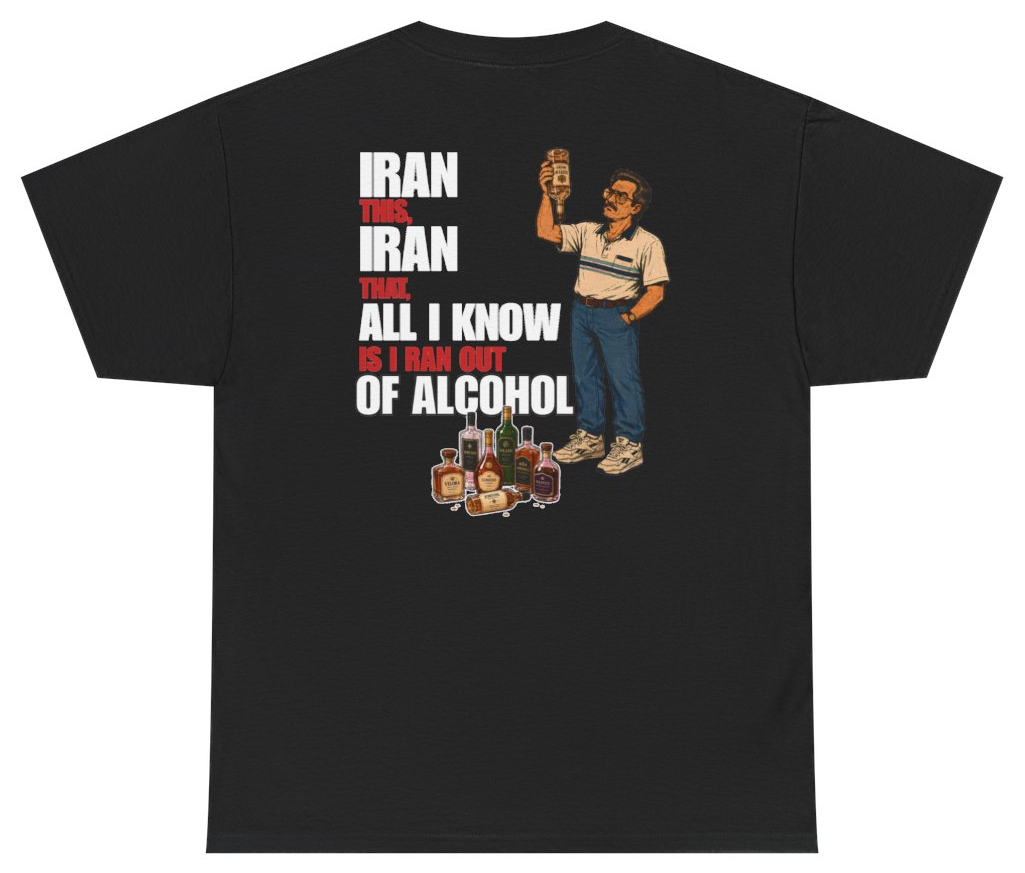 Funny Iran This Iran That All I Know Is I Ran Out Of Alcohol Tee (BACKPRINT) T-Shirt featuring bold sarcastic humor and graphic design, perfect for casual wear and humor lovers