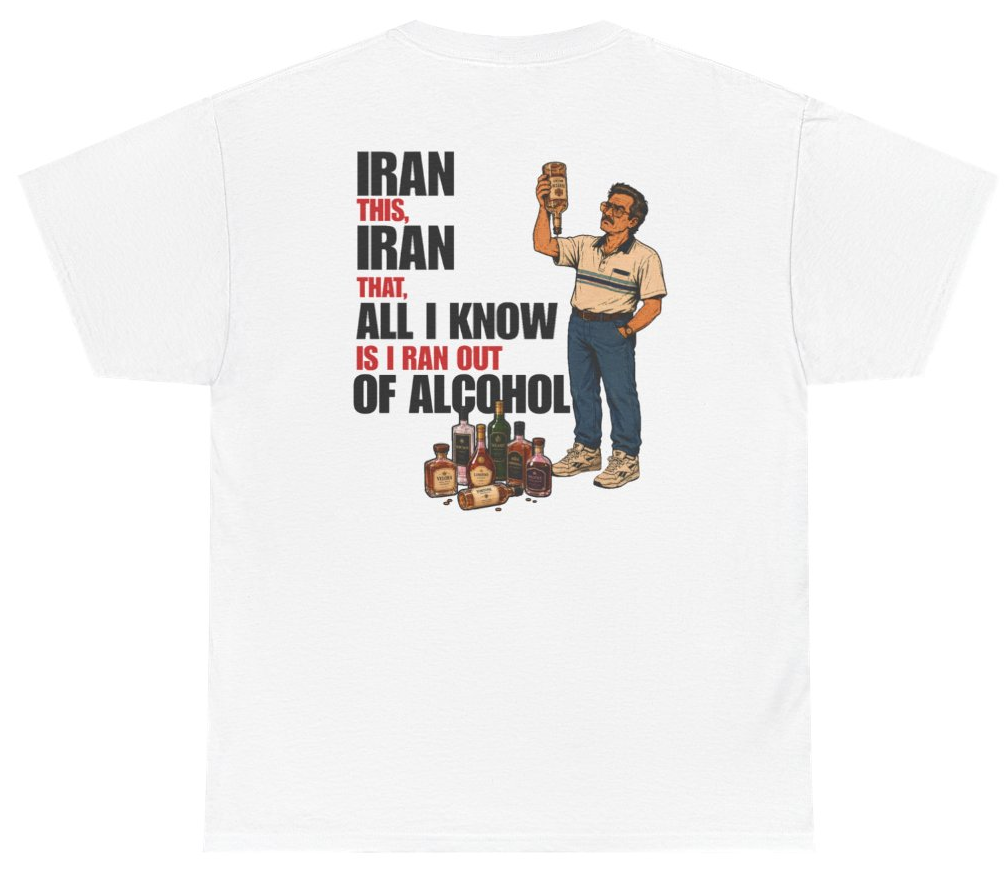 Funny Iran This Iran That All I Know Is I Ran Out Of Alcohol Tee (BACKPRINT) T-Shirt featuring bold sarcastic humor and graphic design, perfect for casual wear and humor lovers