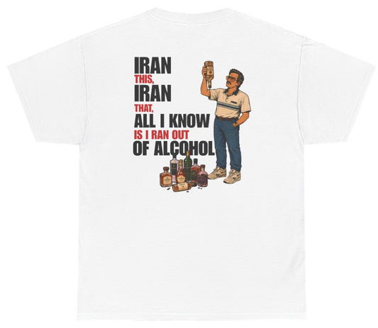 Funny Iran This Iran That All I Know Is I Ran Out Of Alcohol Tee (BACKPRINT) T-Shirt featuring bold sarcastic humor and graphic design, perfect for casual wear and humor lovers